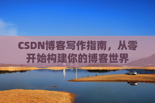 CSDN博客写作指南，从零开始构建你的博客世界
